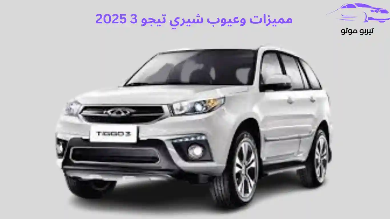 مميزات وعيوب شيري تيجو 3 2025