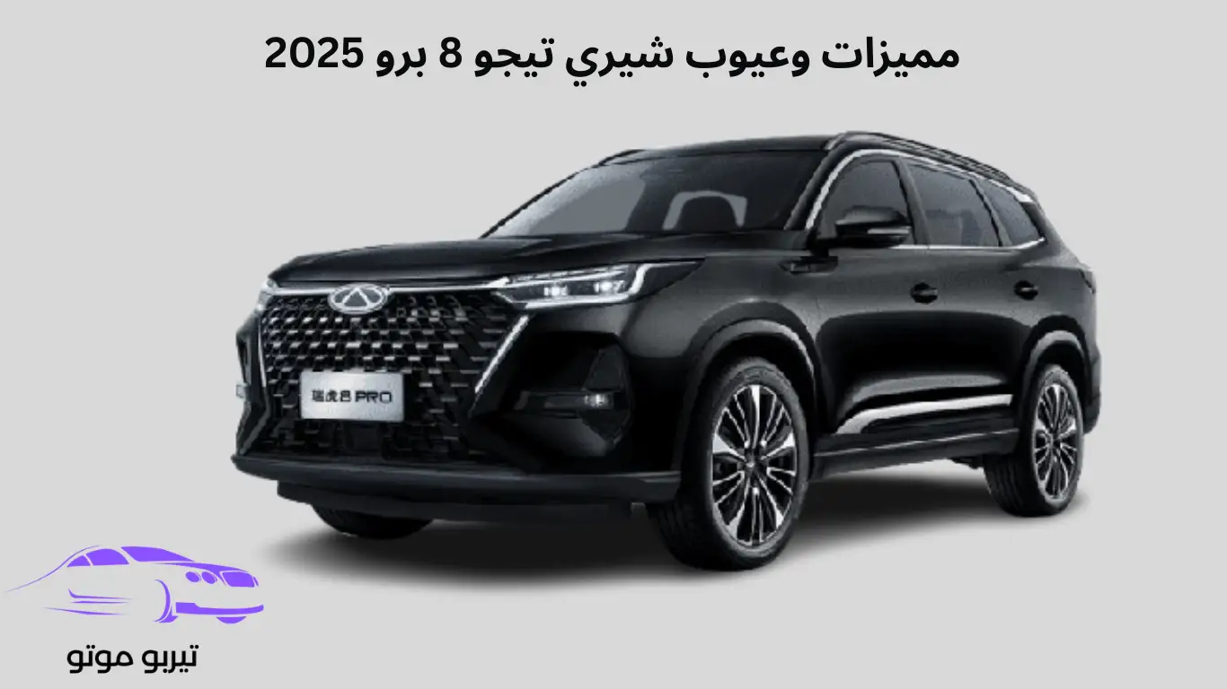 مميزات وعيوب شيري تيجو 8 برو 2025