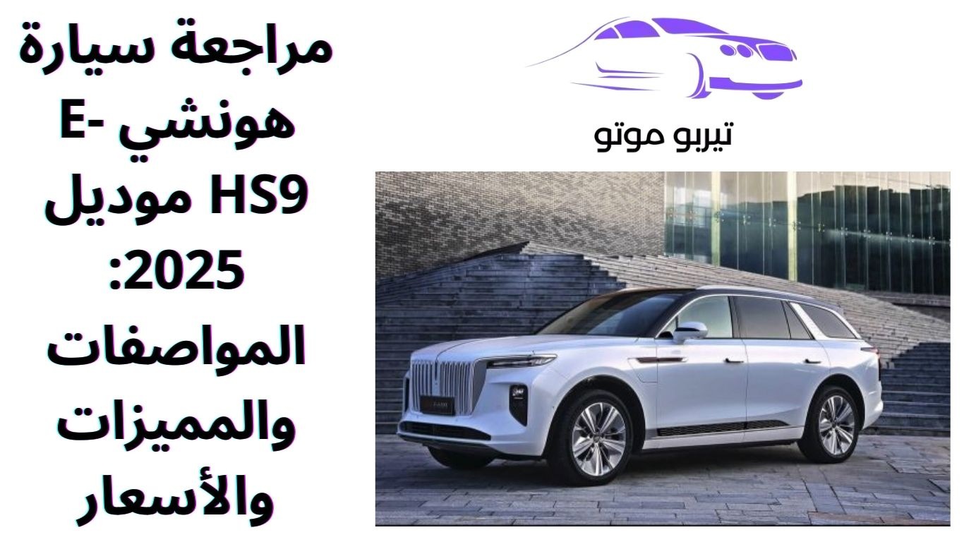 مراجعة سيارة هونشي E-HS9 موديل 2025: المواصفات والمميزات والأسعار
