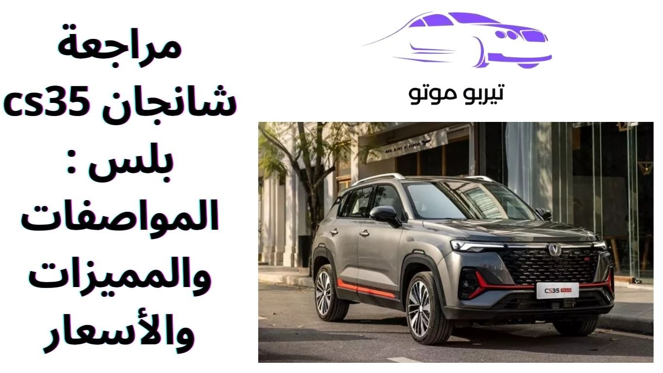 مراجعة شانجان cs35 بلس : المواصفات والمميزات والأسعار