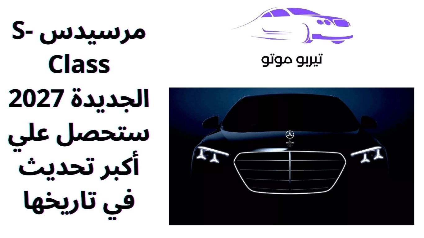 مرسيدس S-Class الجديدة 2027 ستحصل علي أكبر تحديث في تاريخها
