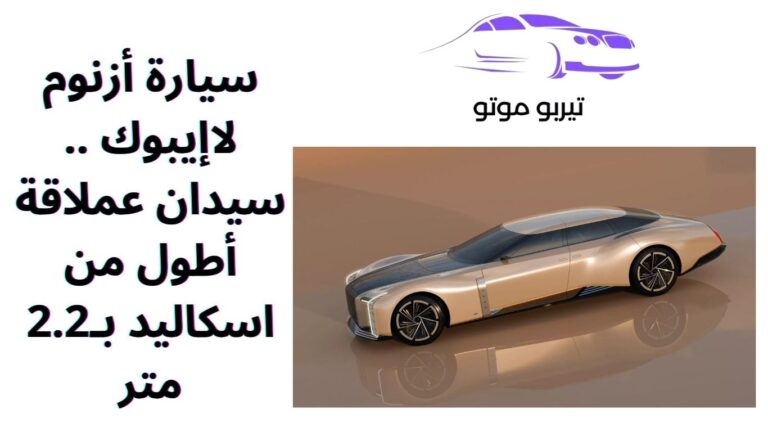 سيارة أزنوم لاإيبوك .. سيدان عملاقة أطول من اسكاليد بـ2.2 متر