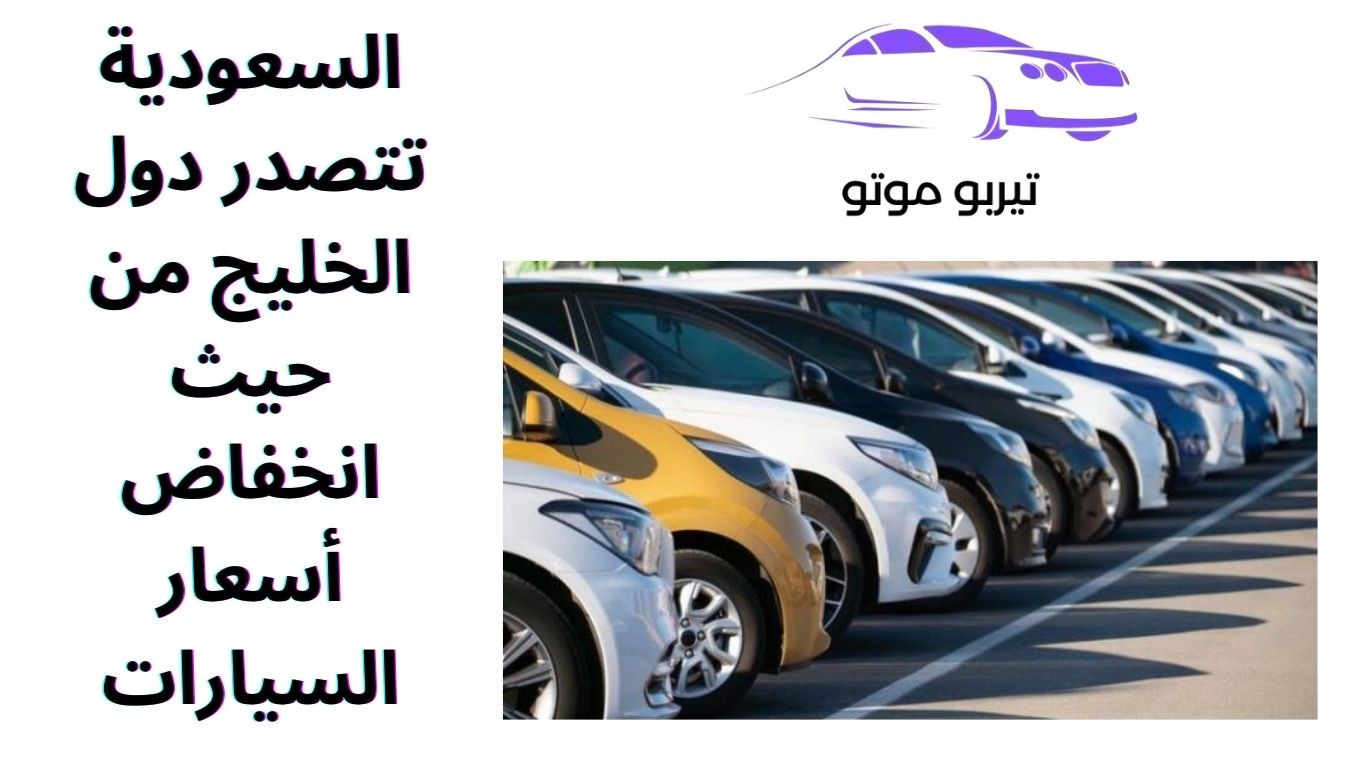 السعودية تتصدر دول الخليج من حيث انخفاض أسعار السيارات