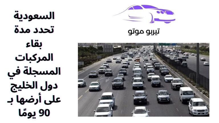 السعودية تحدد مدة بقاء المركبات المسجلة في دول الخليج على أرضها بـ 90 يومًا