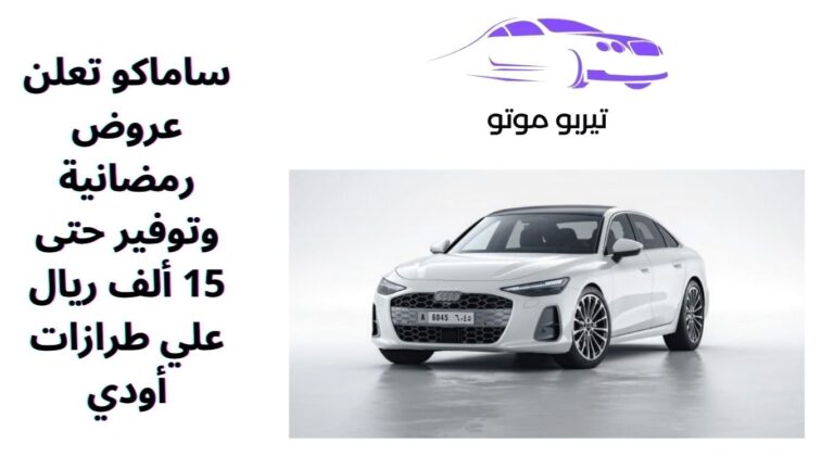 ساماكو تعلن عروض رمضانية وتوفير حتى 15 ألف ريال علي طرازات أودي