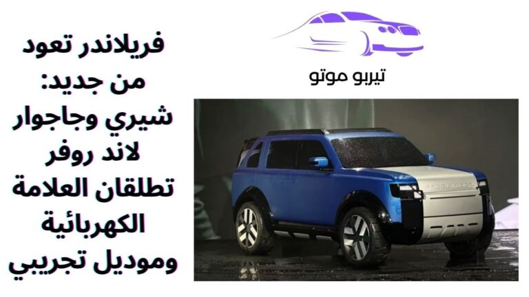 فريلاندر تعود من جديد: شيري وجاجوار لاند روفر تطلقان العلامة الكهربائية وموديل تجريبي