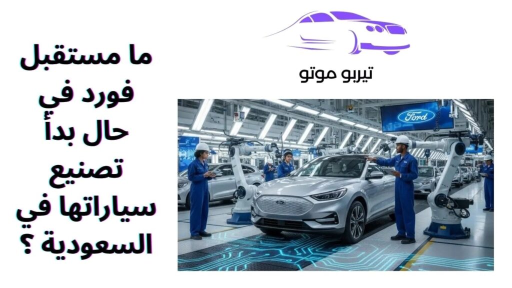 ما مستقبل فورد في حال بدأ تصنيع سياراتها في السعودية ؟