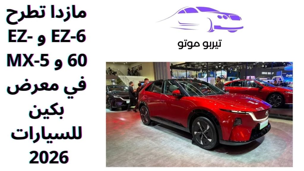 مازدا تطرح EZ-6 و EZ-60 و MX-5 في معرض بكين للسيارات 2026 
