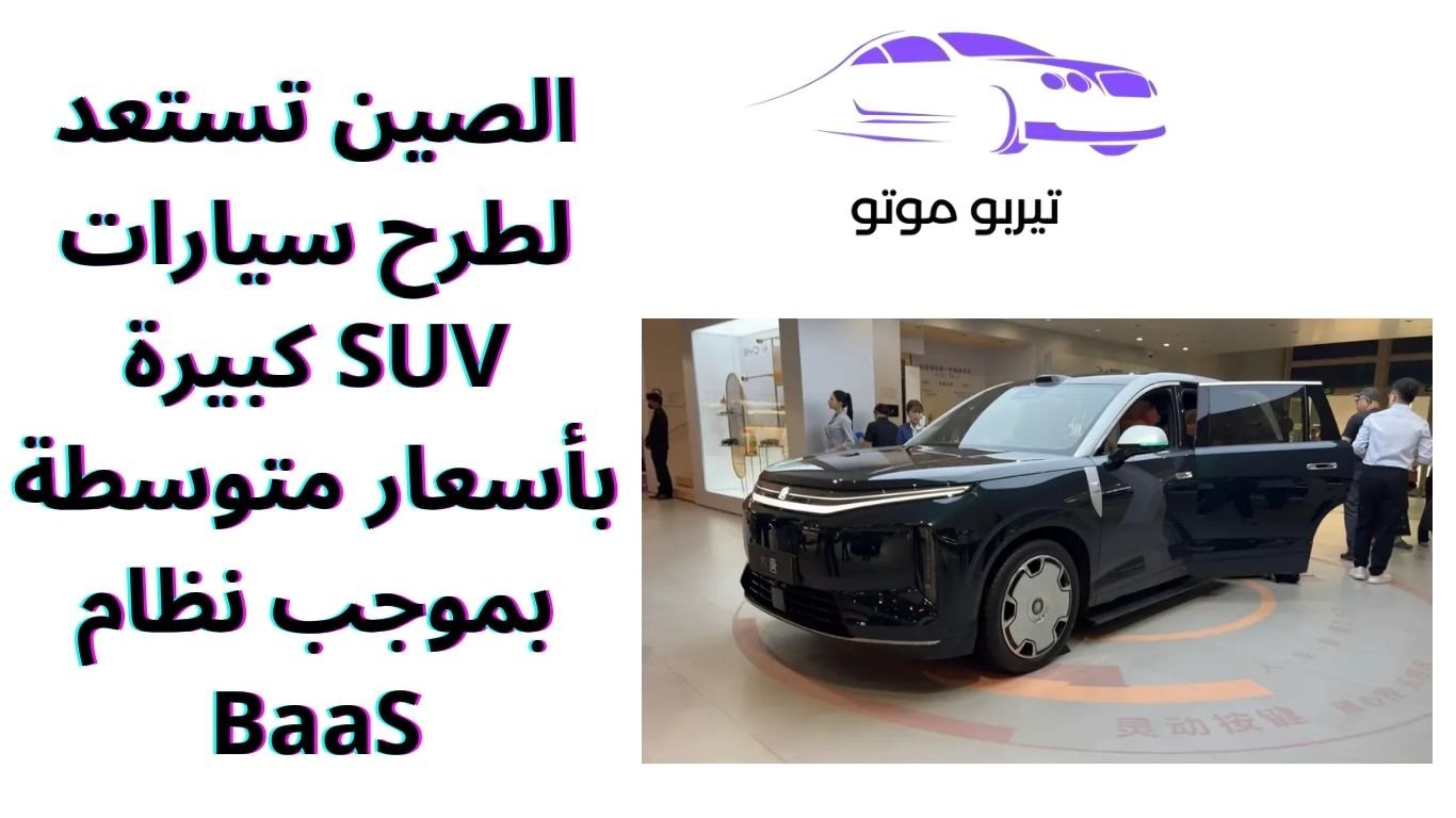 الصين تستعد لطرح سيارات SUV كبيرة بأسعار متوسطة بموجب نظام BaaS