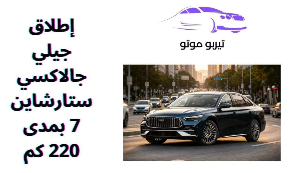 إطلاق جيلي جالاكسي ستارشاين 7 بمدى 220 كم