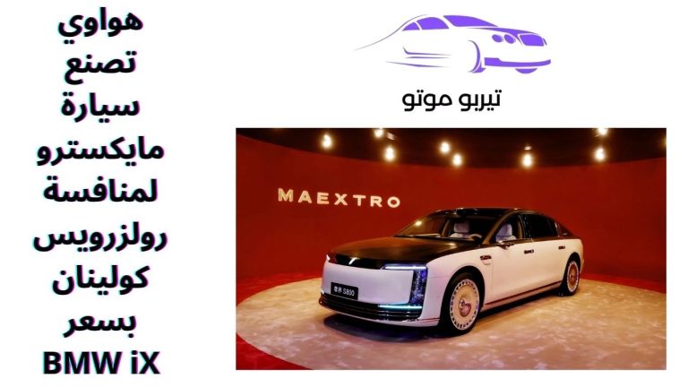 هواوي تصنع سيارة مايكسترو لمنافسة رولزرويس كولينان بسعر BMW iX