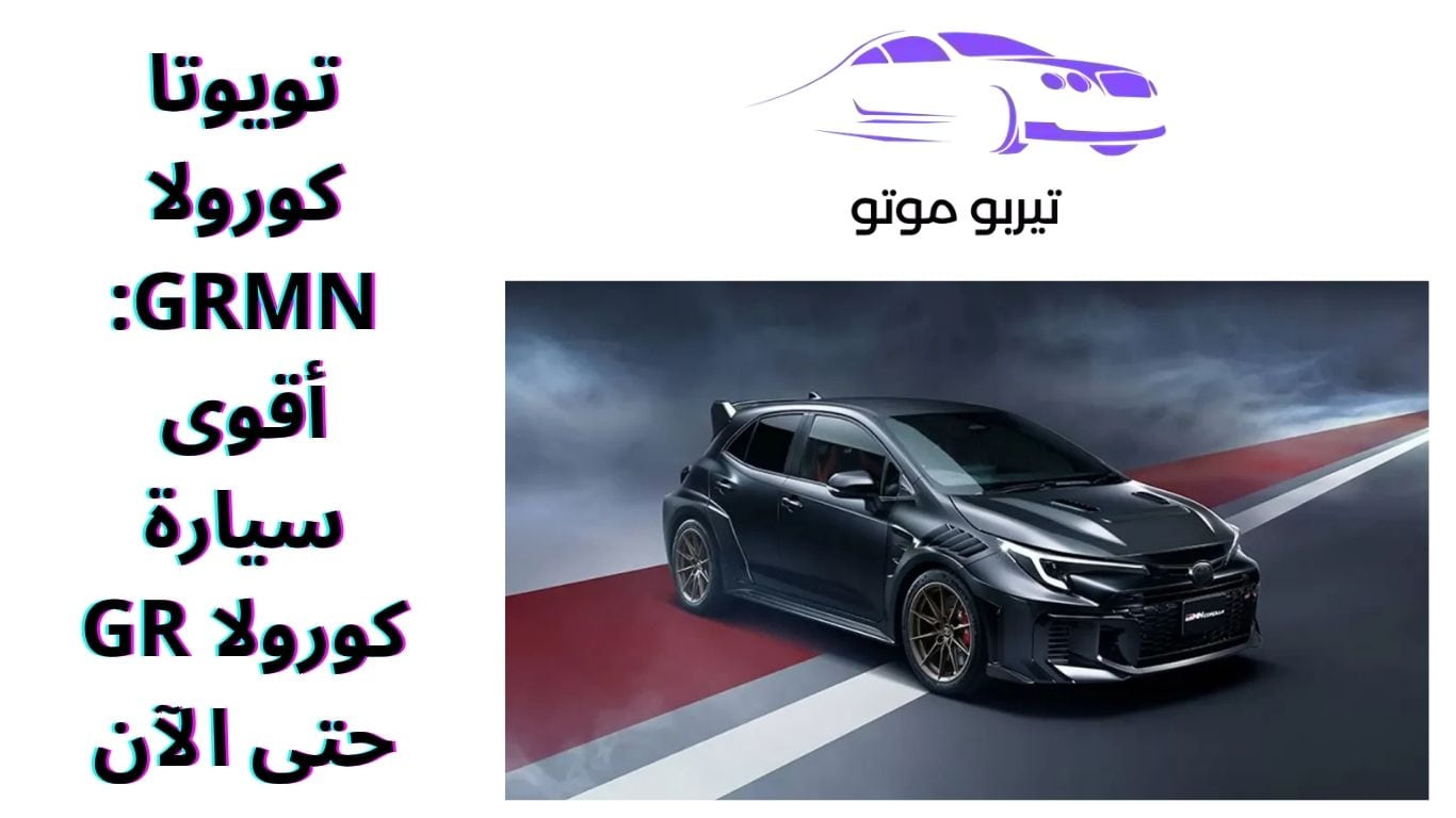 تويوتا كورولا GRMN: أقوى سيارة كورولا GR حتى الآن