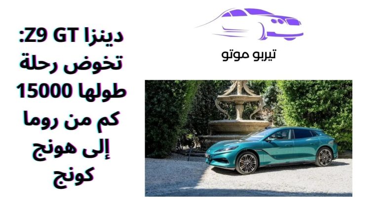 دينزا Z9 GT: تخوض رحلة طولها 15000 كم من روما إلى هونج كونج