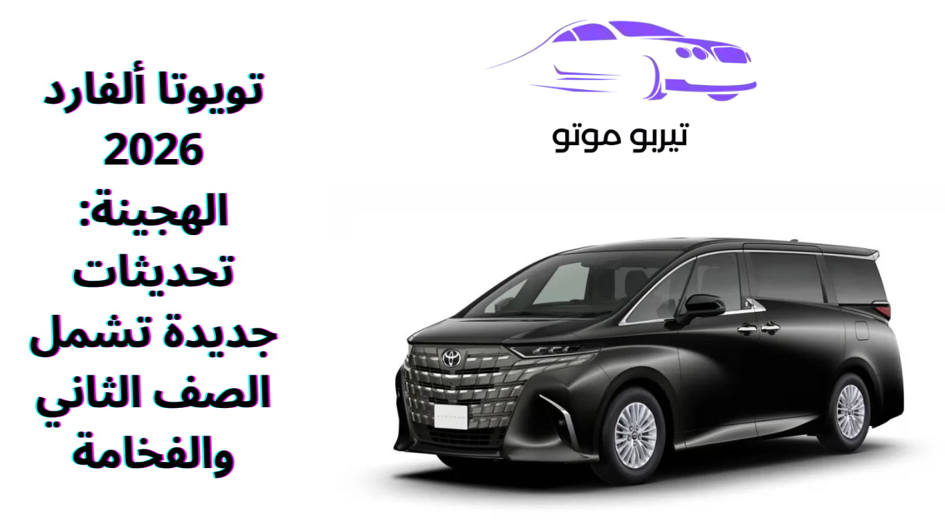 تويوتا ألفارد 2026 الهجينة: تحديثات جديدة تشمل الصف الثاني والفخامة