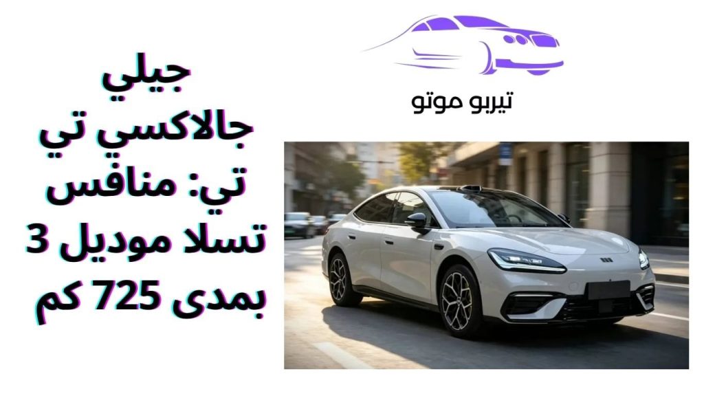 جيلي جالاكسي تي تي: منافس تسلا موديل 3 بمدى 725 كم